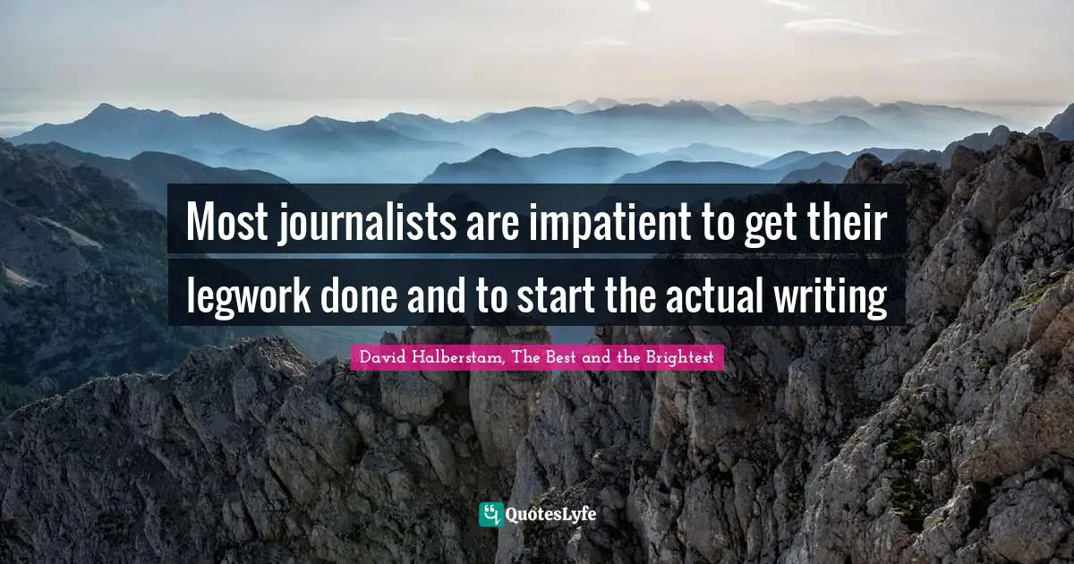 David Halberstam Quotes: "Most journalists are impatient to get their legwork done and to start the actual writing"
