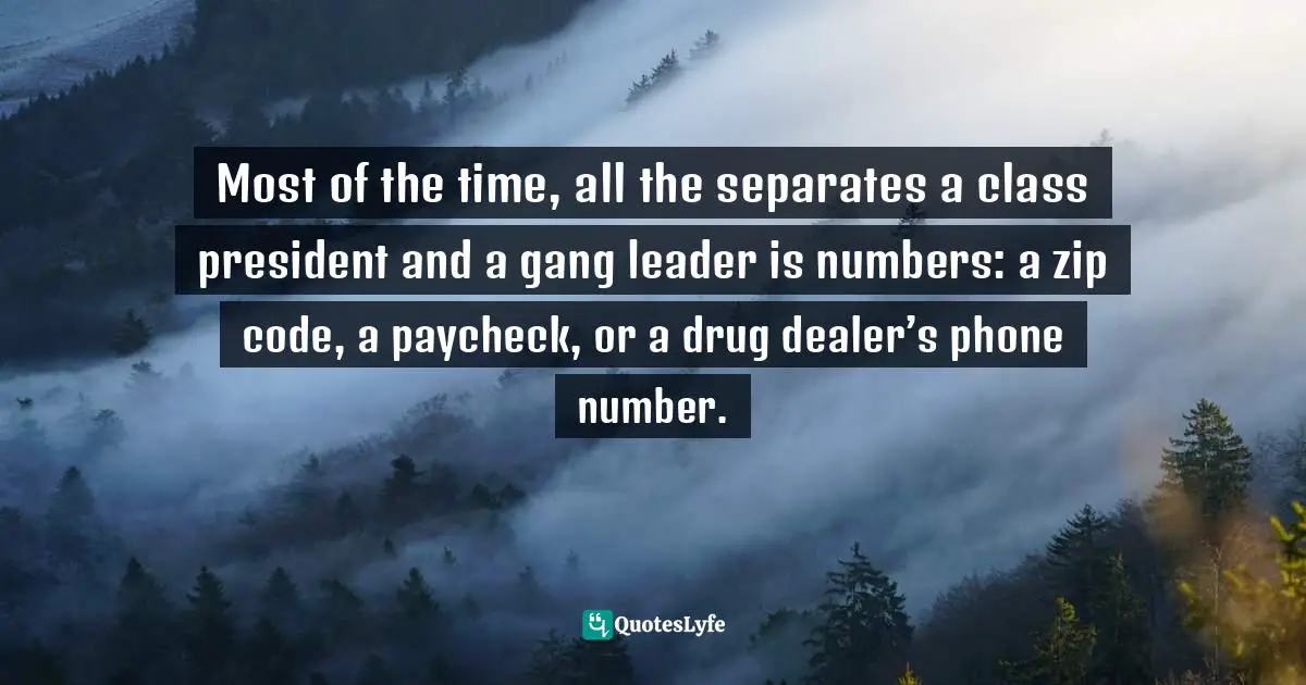 Most of the time, all the separates a class president and a gang leader is numbers: a zip code, a paycheck, or a drug dealer’s phone number.