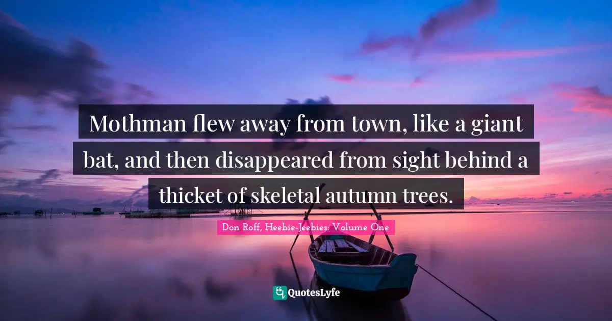 Don Roff Quotes: "Mothman flew away from town, like a giant bat, and then disappeared from sight behind a thicket of skeletal autumn trees."