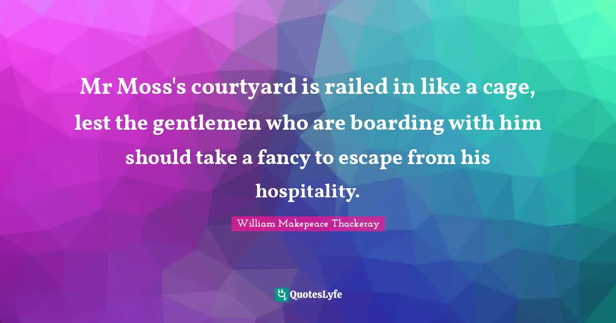 Mr Moss's courtyard is railed in like a cage, lest the gentlemen who are boarding with him should take a fancy to escape from his hospitality.