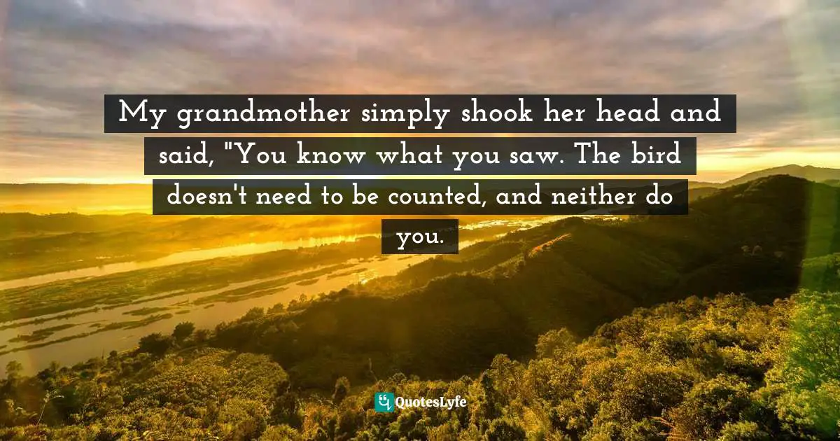 My grandmother simply shook her head and said, "You know what you saw. The bird doesn't need to be counted, and neither do you.