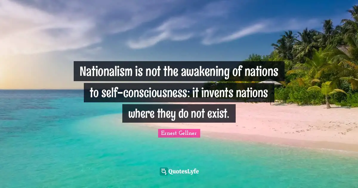 Nationalism is not the awakening of nations to self-consciousness: it invents nations where they do not exist.
