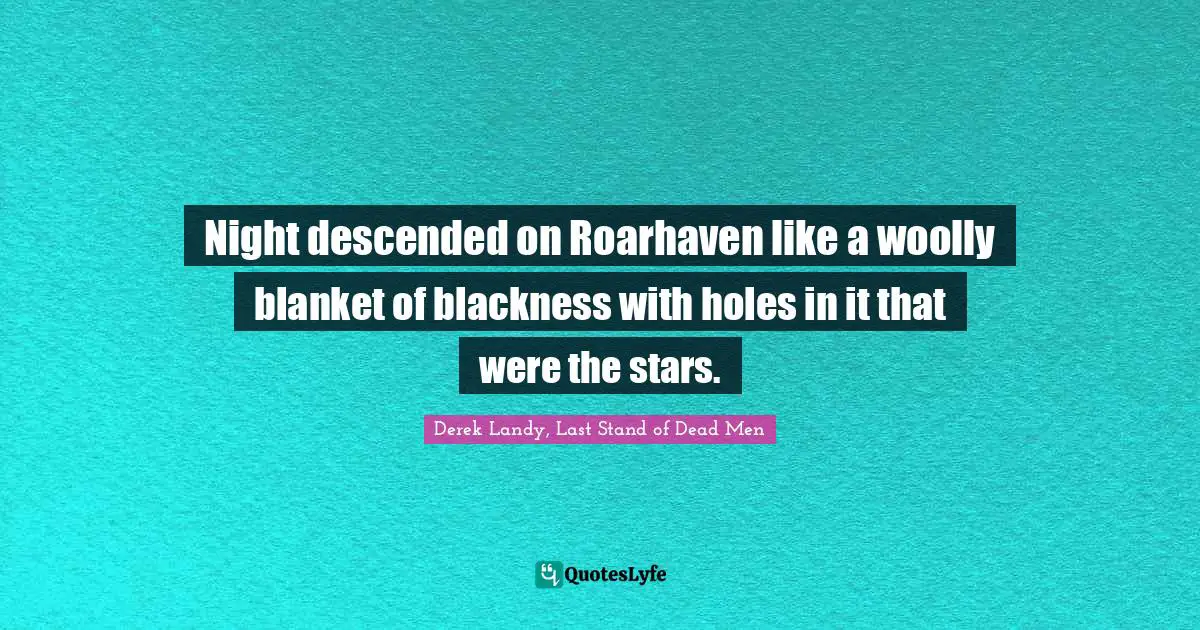 Night descended on Roarhaven like a woolly blanket of blackness with holes in it that were the stars.
