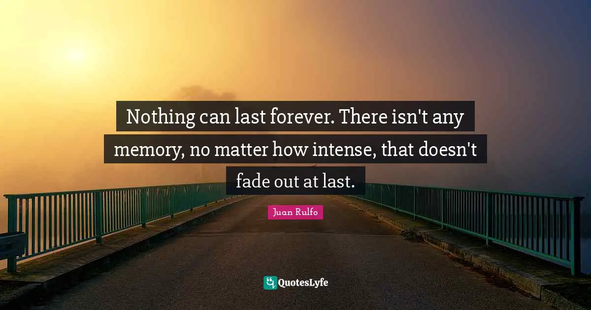 No Memory Quotes: "Nothing can last forever. There isn't any memory, no matter how intense, that doesn't fade out at last."