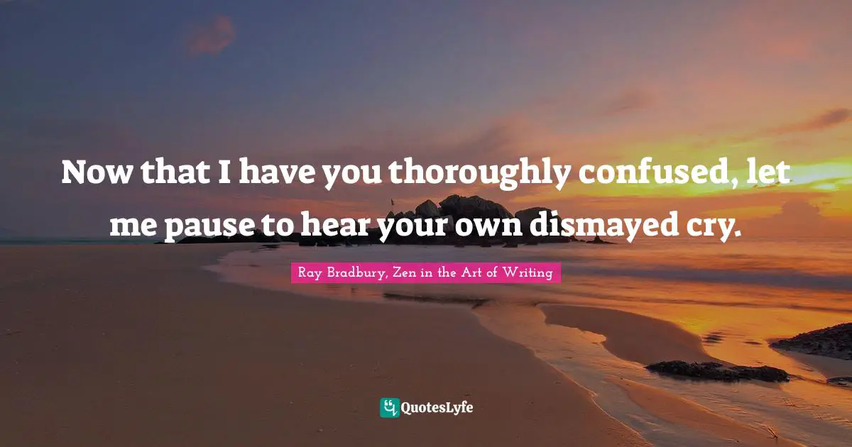 Now that I have you thoroughly confused, let me pause to hear your own dismayed cry.
