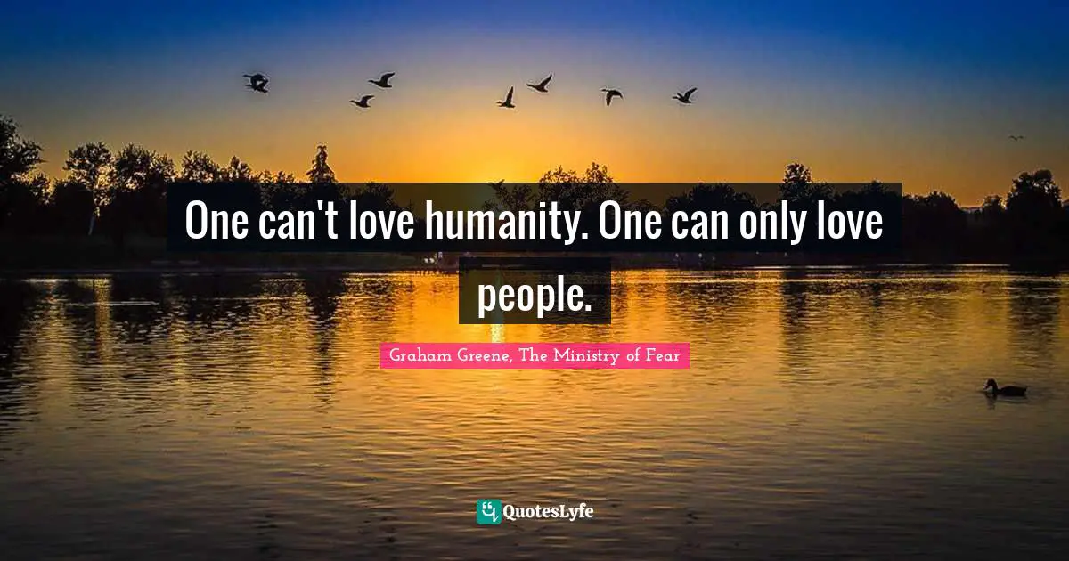 One can't love humanity. One can only love people.