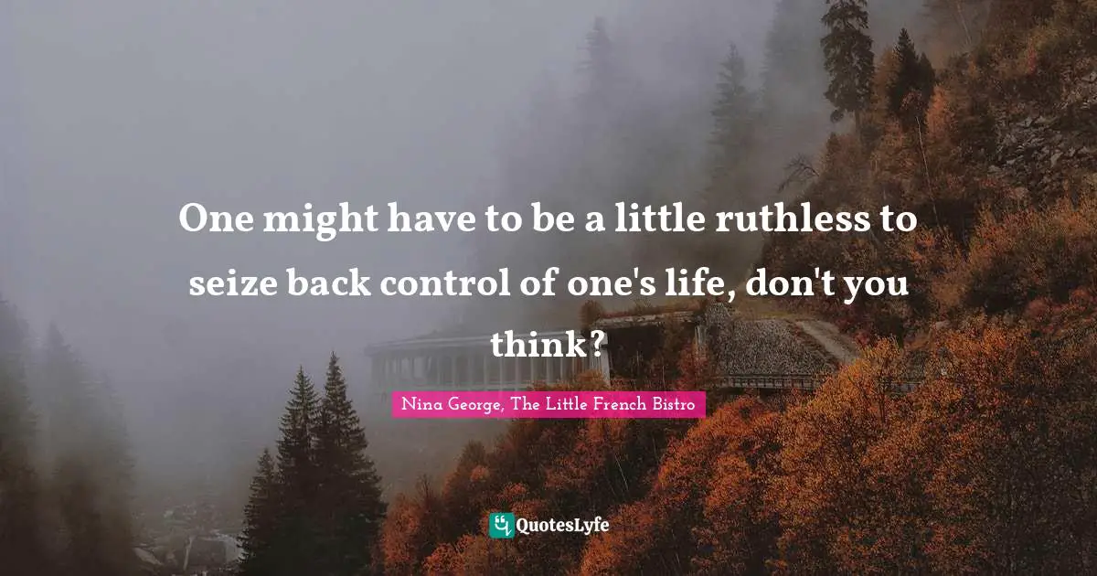 One might have to be a little ruthless to seize back control of one's life, don't you think?
