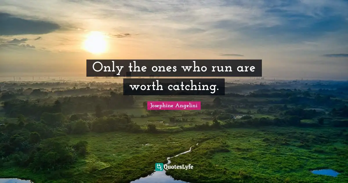 Only the ones who run are worth catching.