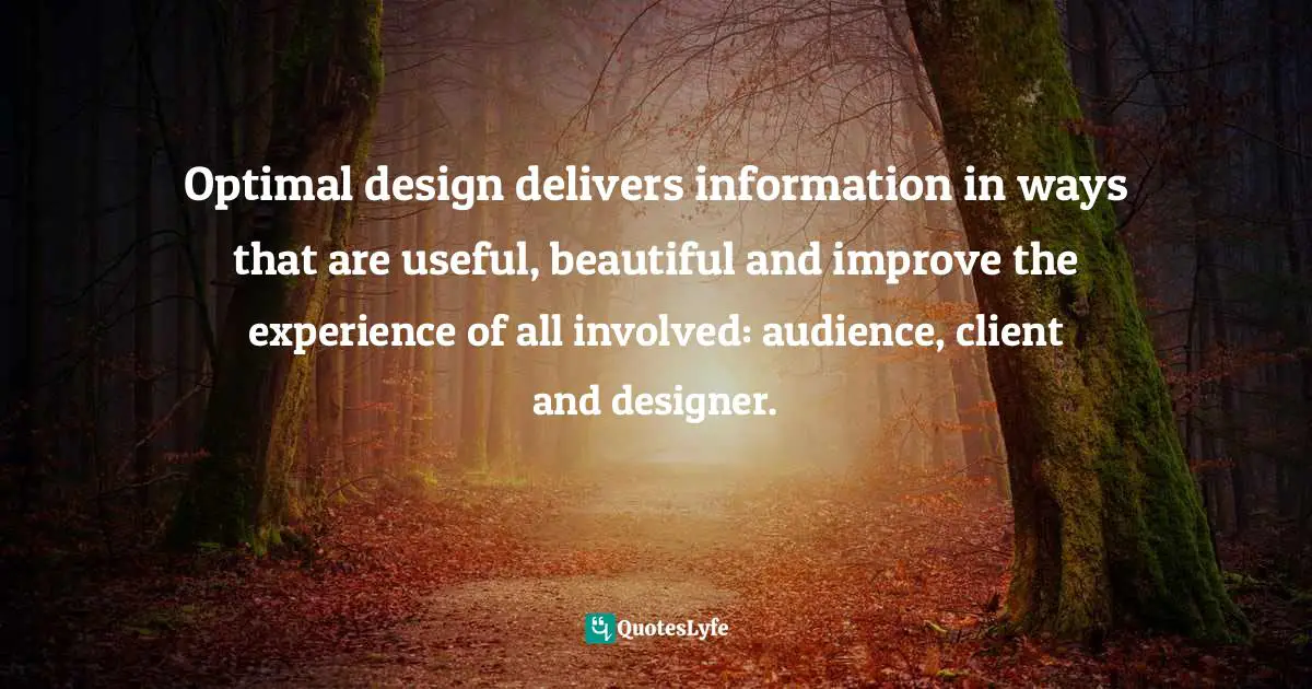 Optimal design delivers information in ways that are useful, beautiful and improve the experience of all involved: audience, client and designer.