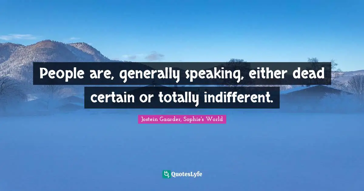 People are, generally speaking, either dead certain or totally indifferent.