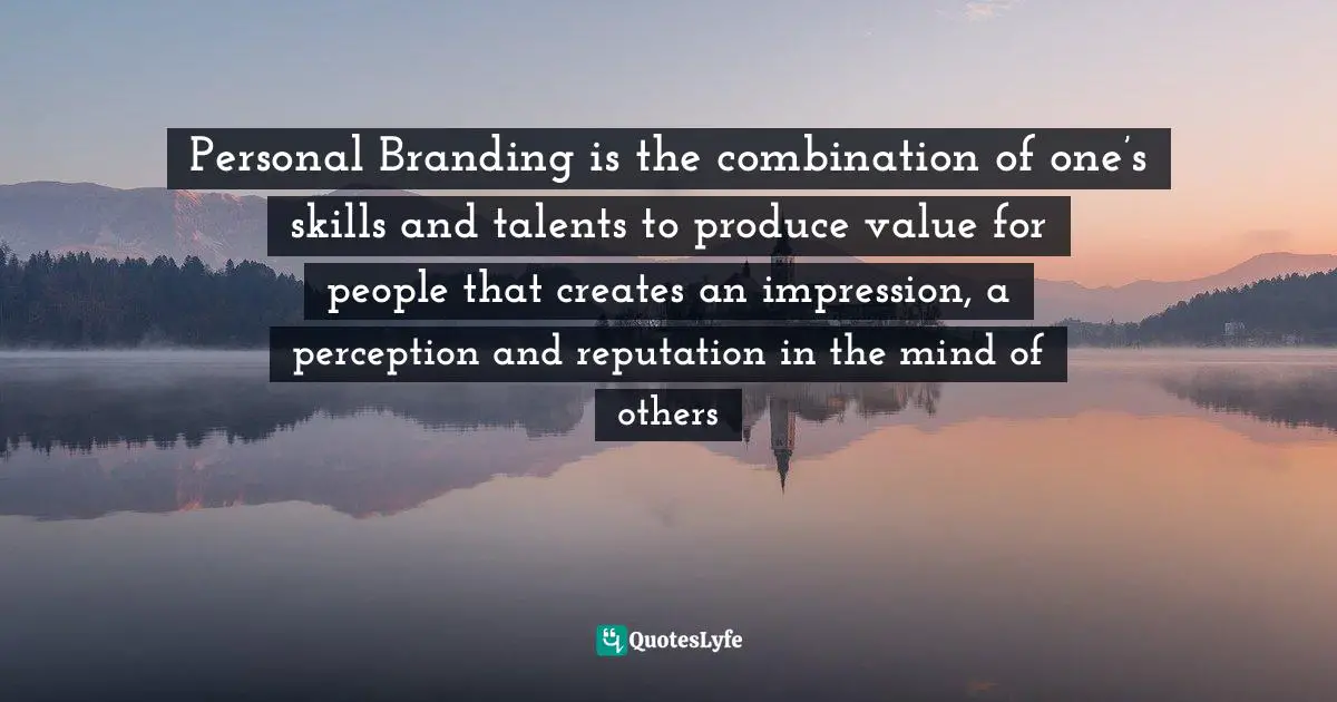 Personal Branding is the combination of one’s skills and talents to produce value for people that creates an impression, a perception and reputation in the mind of others
