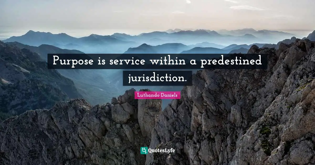Luthando Daniels Quotes: "Purpose is service within a predestined jurisdiction."