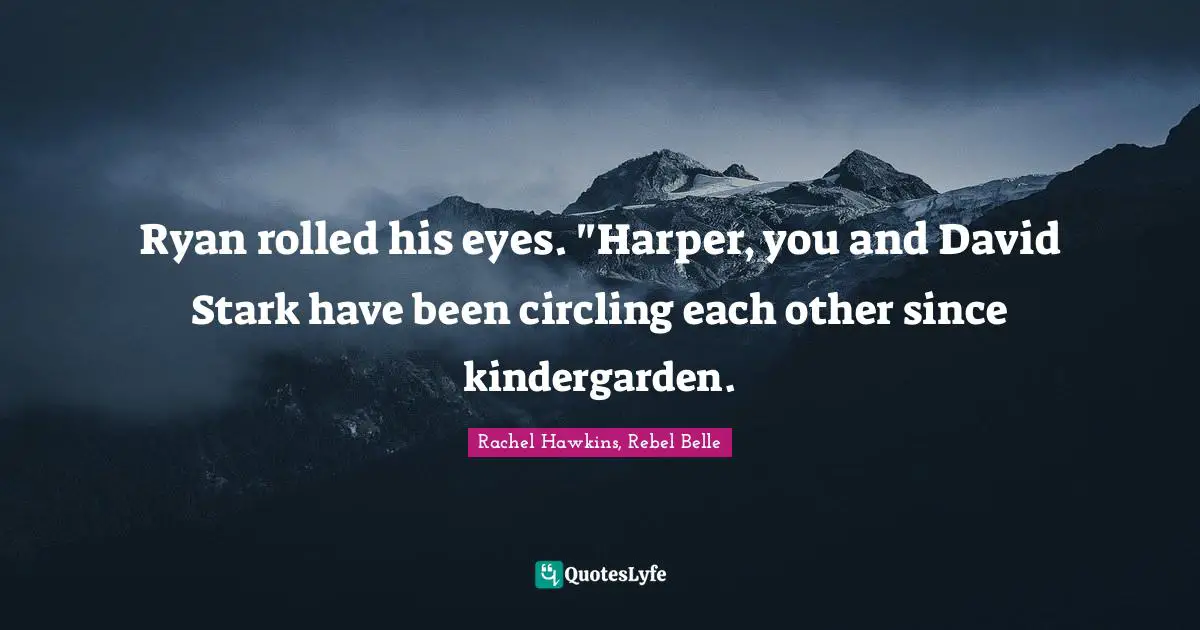 Ryan rolled his eyes. "Harper, you and David Stark have been circling each other since kindergarden.