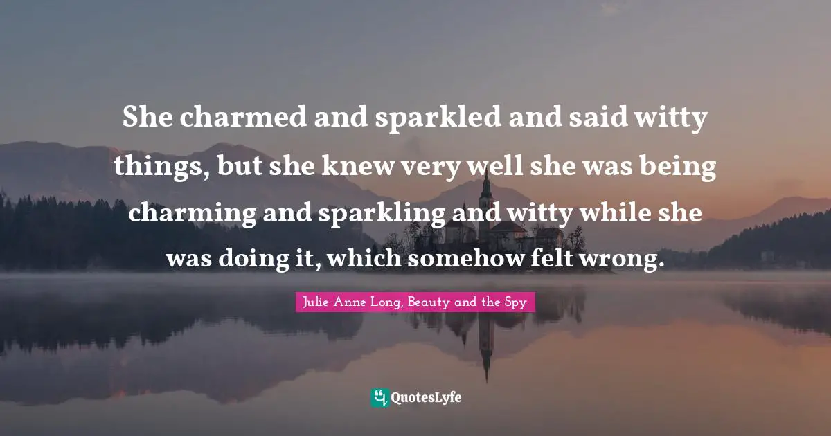 She charmed and sparkled and said witty things, but she knew very well she was being charming and sparkling and witty while she was doing it, which somehow felt wrong.