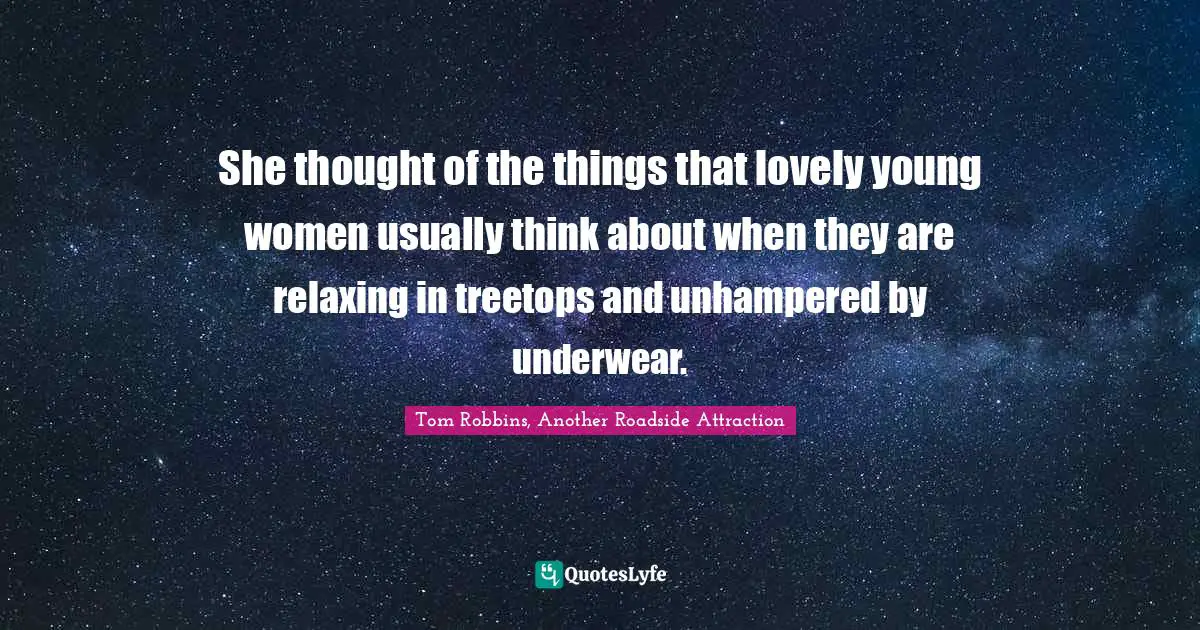 Tom Robbins Quotes: "She thought of the things that lovely young women usually think about when they are relaxing in treetops and unhampered by underwear."