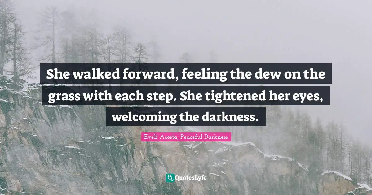 Eveli Acosta Quotes: "She walked forward, feeling the dew on the grass with each step. She tightened her eyes, welcoming the darkness."