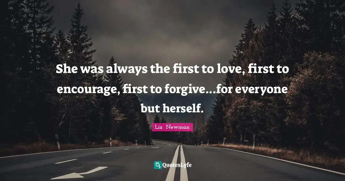 She was always the first to love, first to encourage, first to forgive...for everyone but herself.