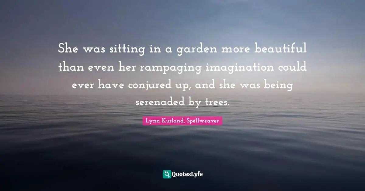 Trees Quotes: "She was sitting in a garden more beautiful than even her rampaging imagination could ever have conjured up, and she was being serenaded by trees."
