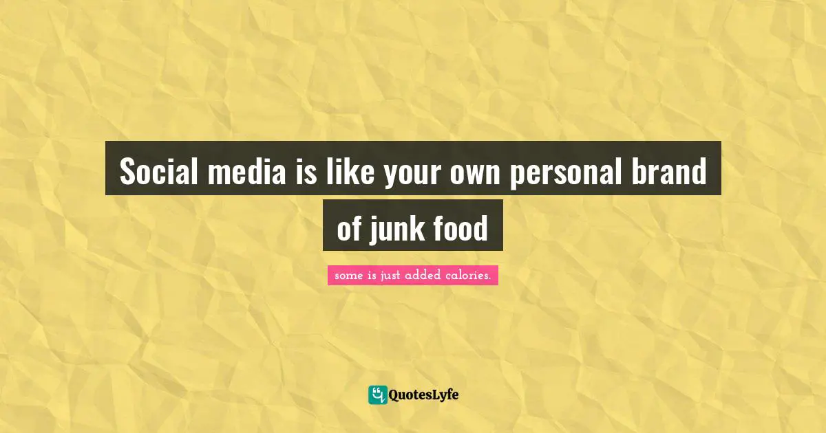 Social media is like your own personal brand of junk food