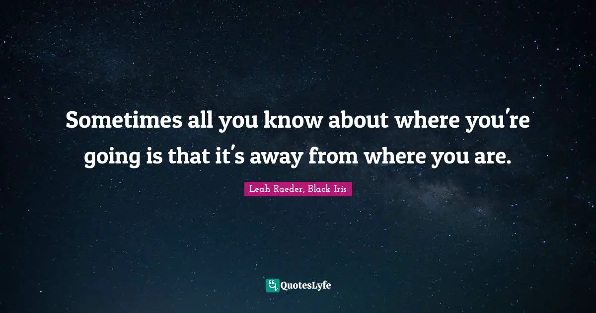 Sometimes all you know about where you're going is that it's away from where you are.