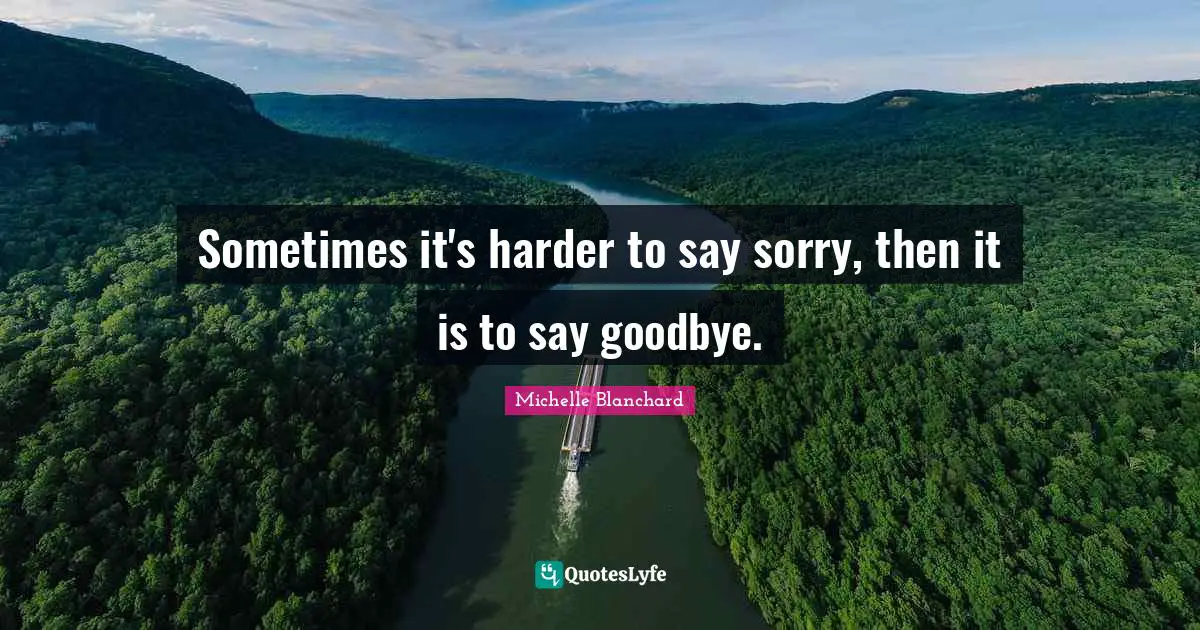 Sometimes it's harder to say sorry, then it is to say goodbye.