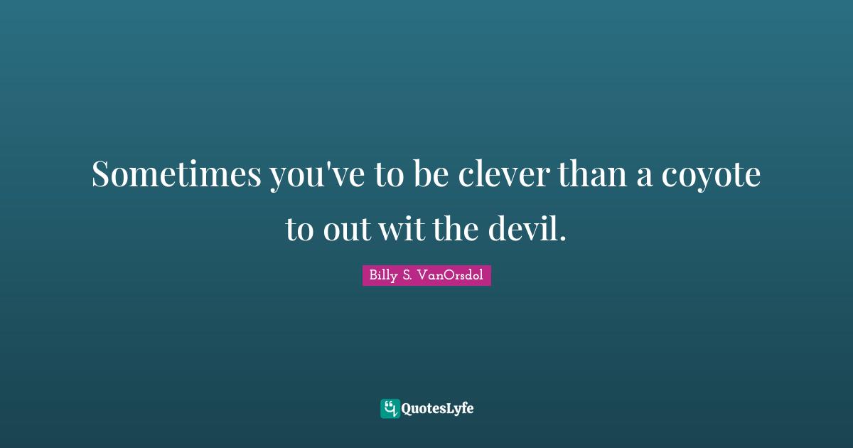 Sometimes you've to be clever than a coyote to out wit the devil.