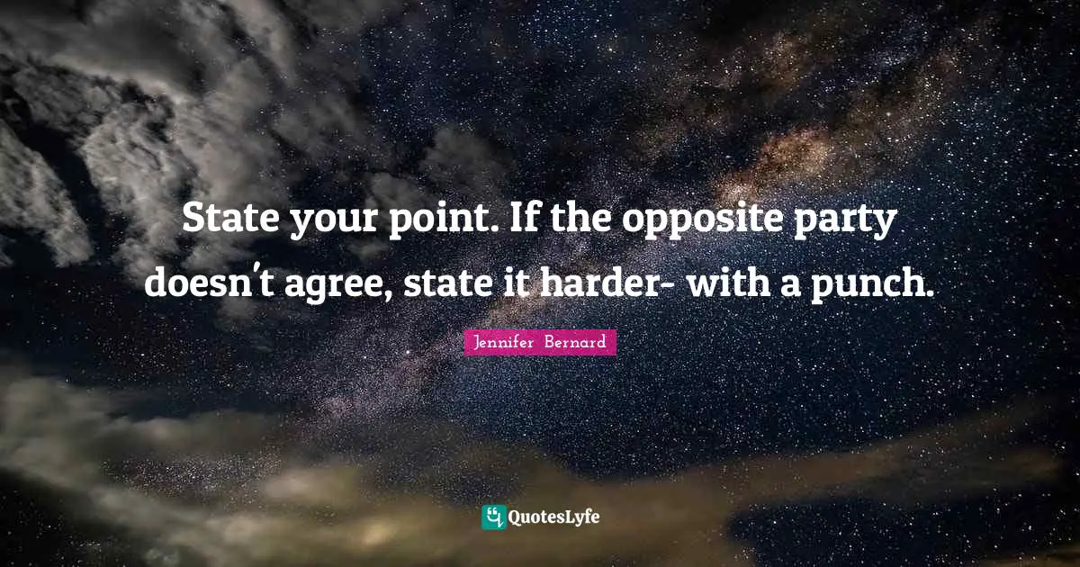 State your point. If the opposite party doesn't agree, state it harder- with a punch.