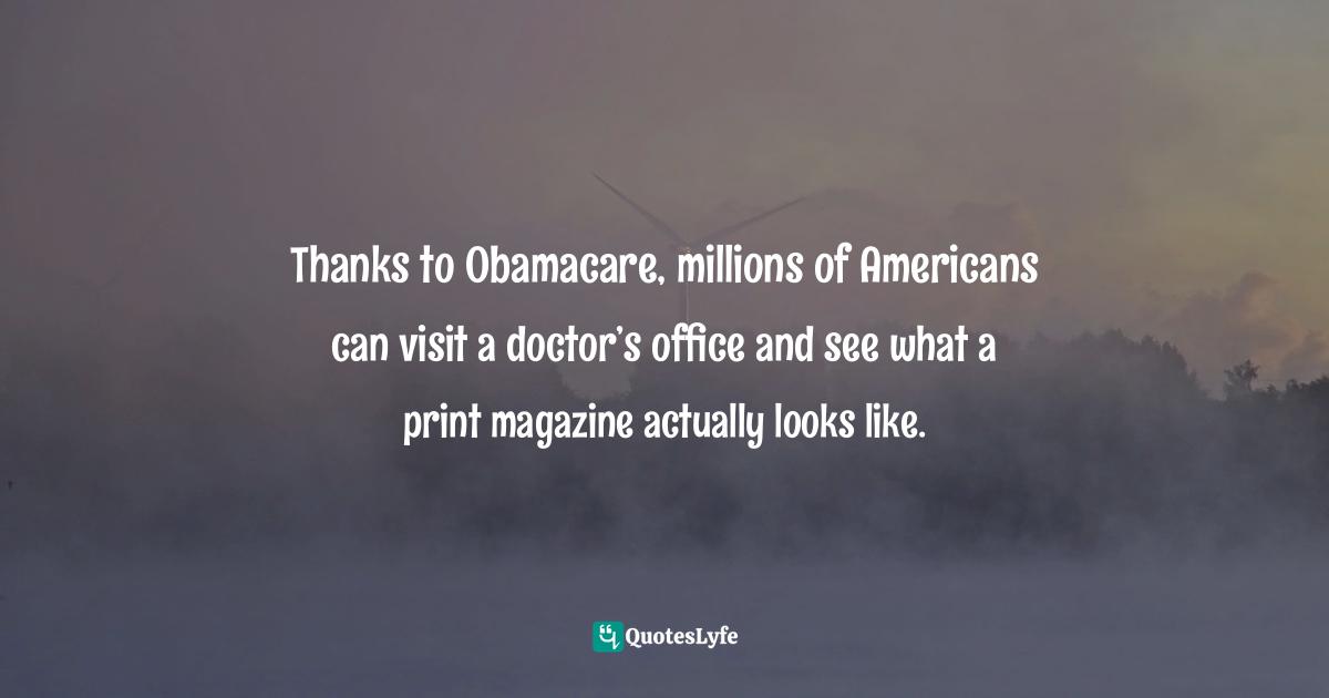 Thanks to Obamacare, millions of Americans can visit a doctor’s office and see what a print magazine actually looks like.