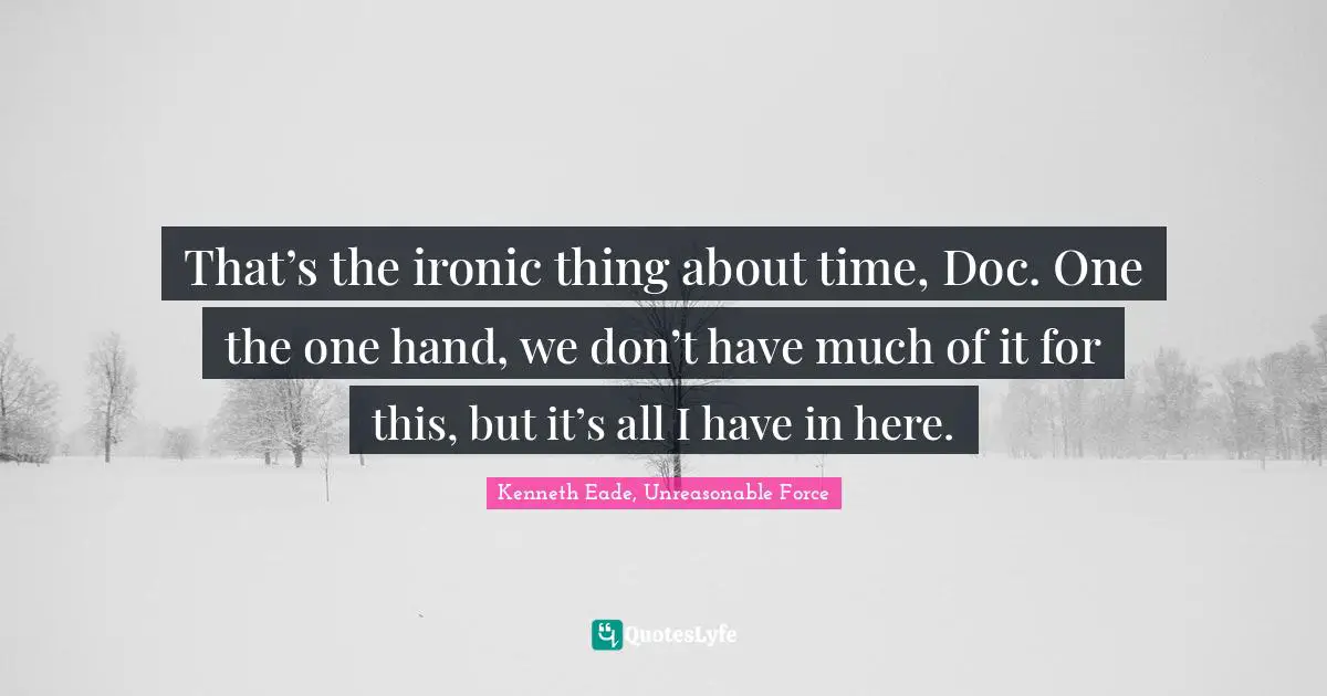 Prison Time Quotes: "That’s the ironic thing about time, Doc. One the one hand, we don’t have much of it for this, but it’s all I have in here."