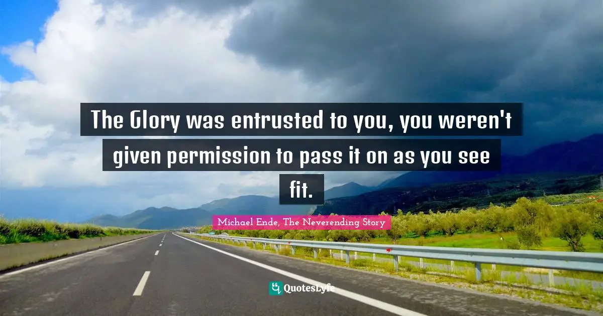Michael Ende, The Neverending Story Quotes: "The Glory was entrusted to you, you weren't given permission to pass it on as you see fit."
