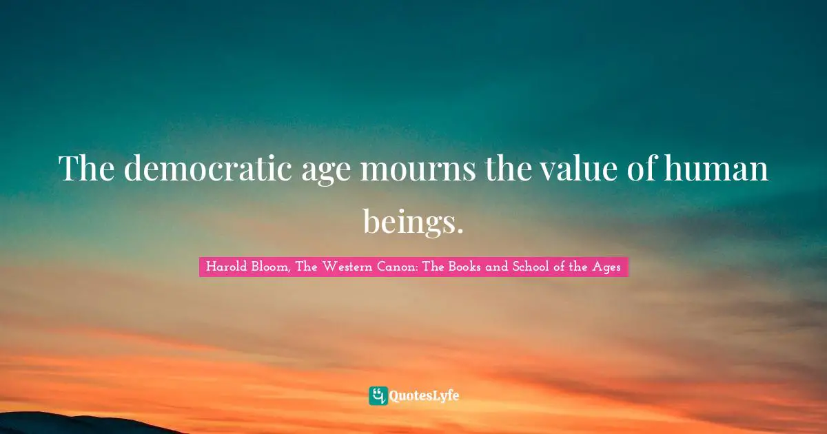 The democratic age mourns the value of human beings.