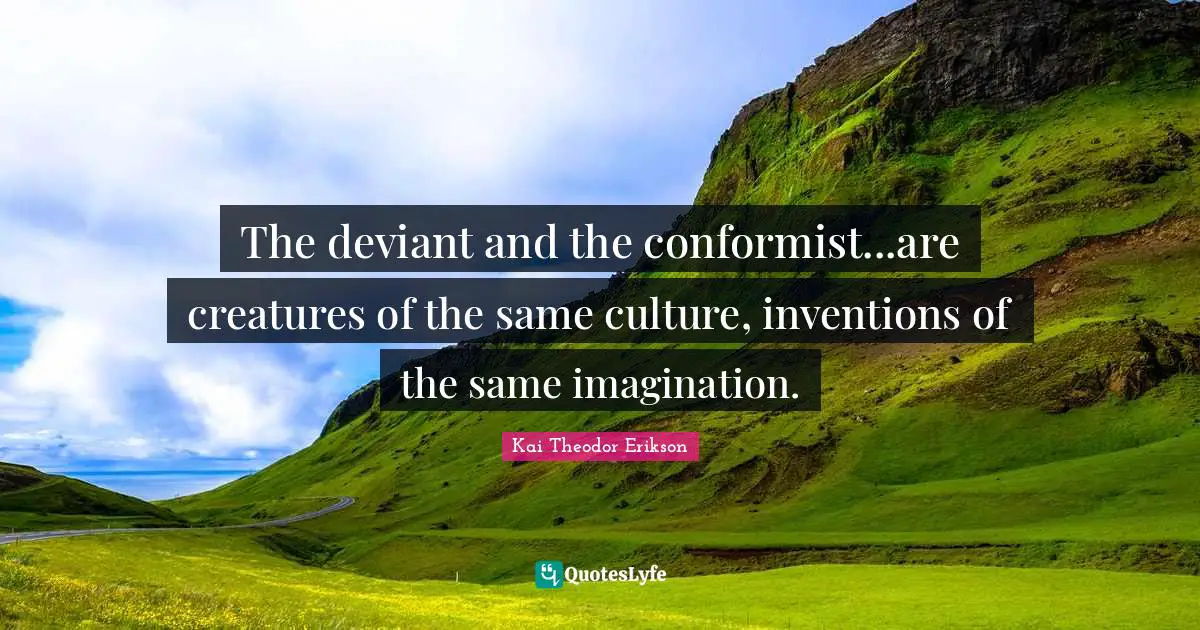 Deviance Quotes: "The deviant and the conformist...are creatures of the same culture, inventions of the same imagination."