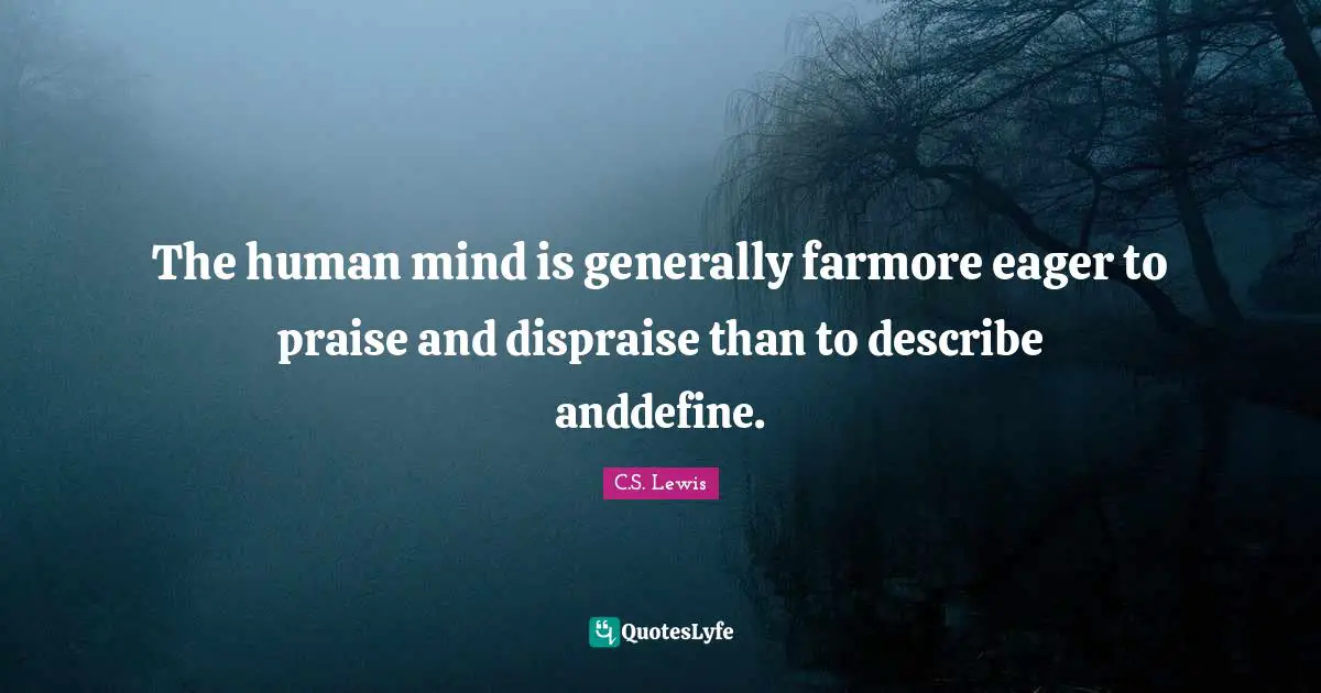 The human mind is generally farmore eager to praise and dispraise than to describe anddefine.