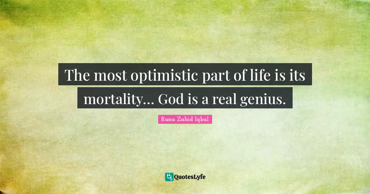 The most optimistic part of life is its mortality… God is a real genius.