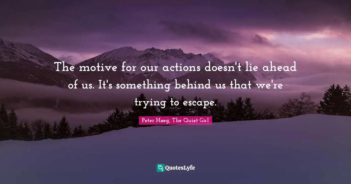 The motive for our actions doesn't lie ahead of us. It's something behind us that we're trying to escape.