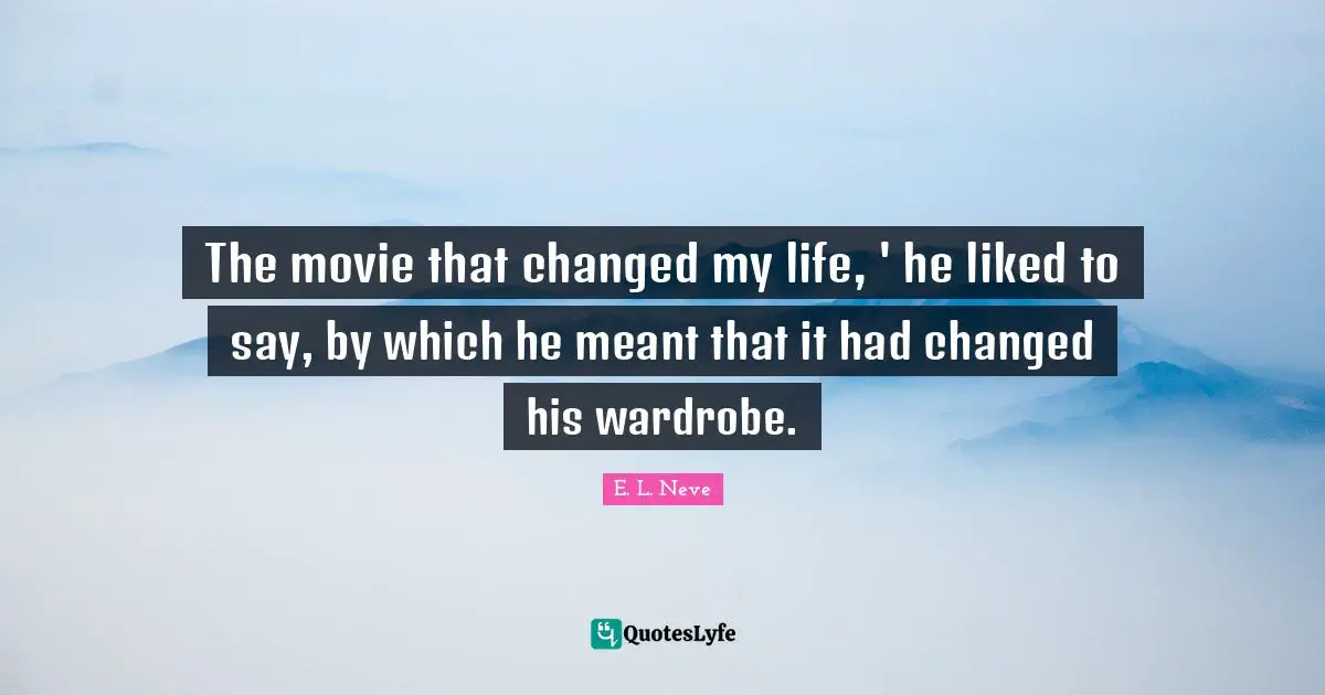 The movie that changed my life, ' he liked to say, by which he meant that it had changed his wardrobe.