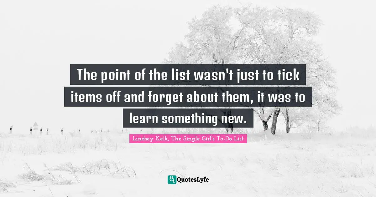 To Do List Quotes: "The point of the list wasn't just to tick items off and forget about them, it was to learn something new."