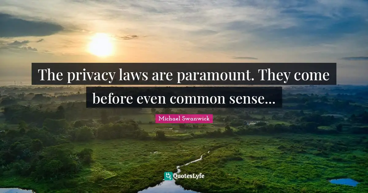 The privacy laws are paramount. They come before even common sense...