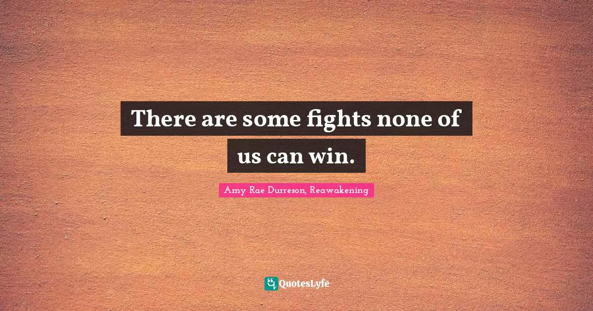 There are some fights none of us can win.
