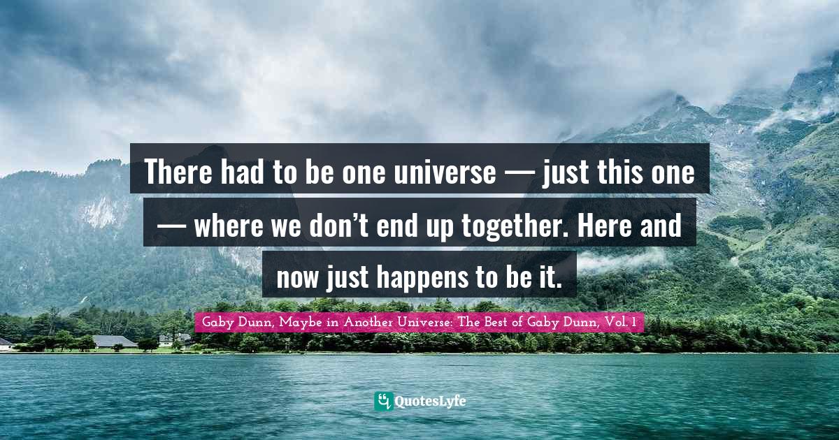 There had to be one universe — just this one — where we don’t end up together. Here and now just happens to be it.