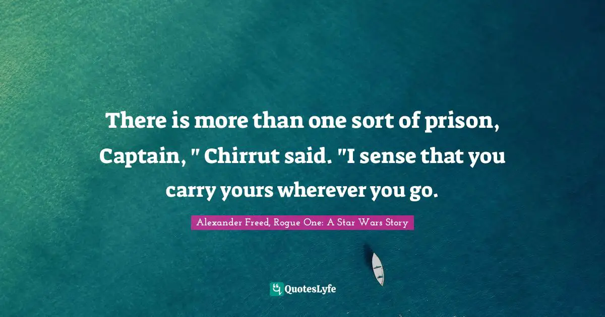 Chirrut Imwe Quotes: "There is more than one sort of prison, Captain, " Chirrut said. "I sense that you carry yours wherever you go."
