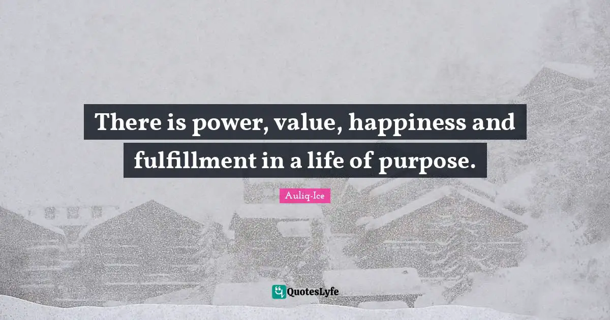 There is power, value, happiness and fulfillment in a life of purpose.