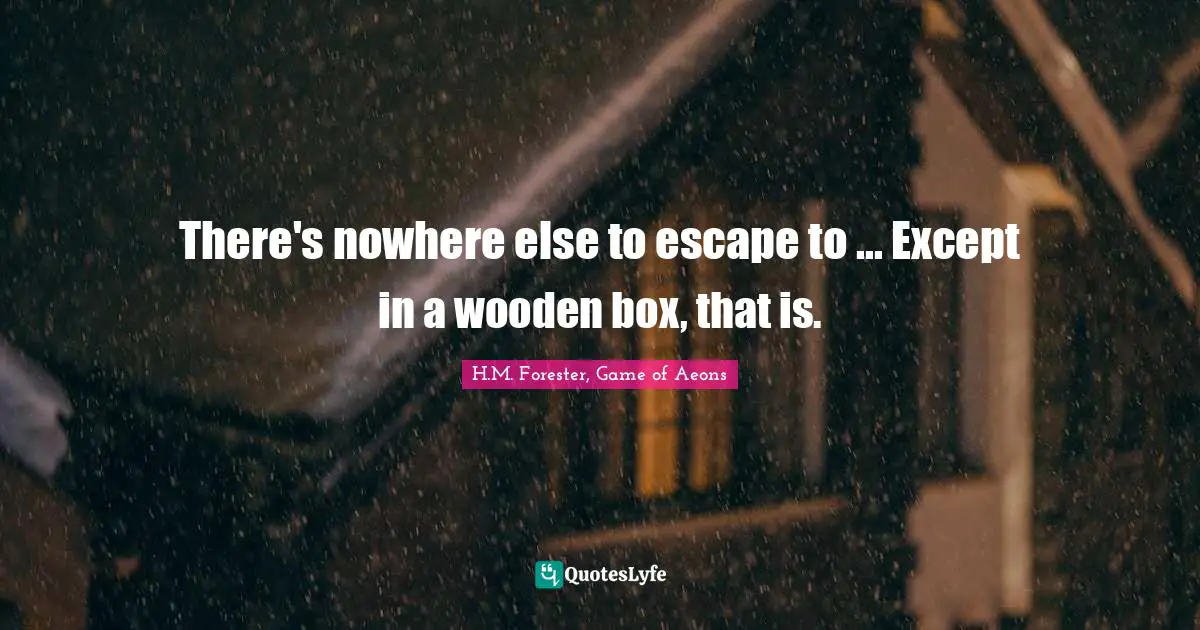 There's nowhere else to escape to ... Except in a wooden box, that is.