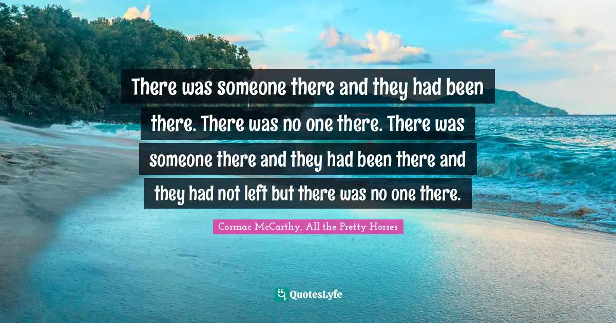 There was someone there and they had been there. There was no one there. There was someone there and they had been there and they had not left but there was no one there.
