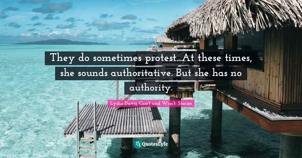 Lydia Davis Quotes: "They do sometimes protest...At these times, she sounds authoritative. But she has no authority."