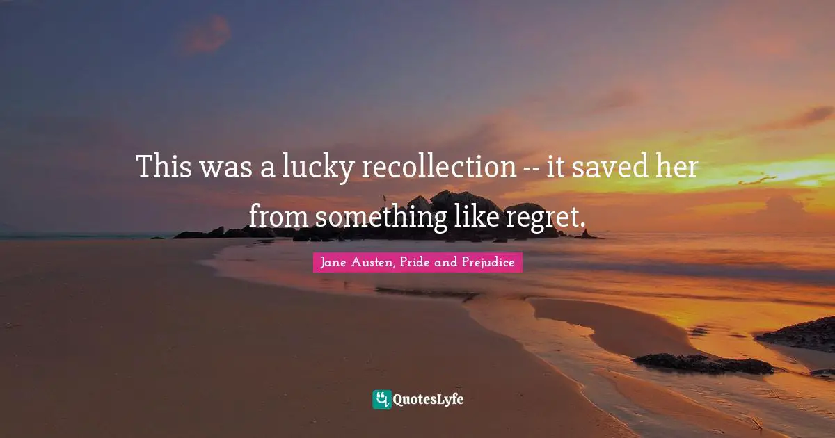 This was a lucky recollection -- it saved her from something like regret.