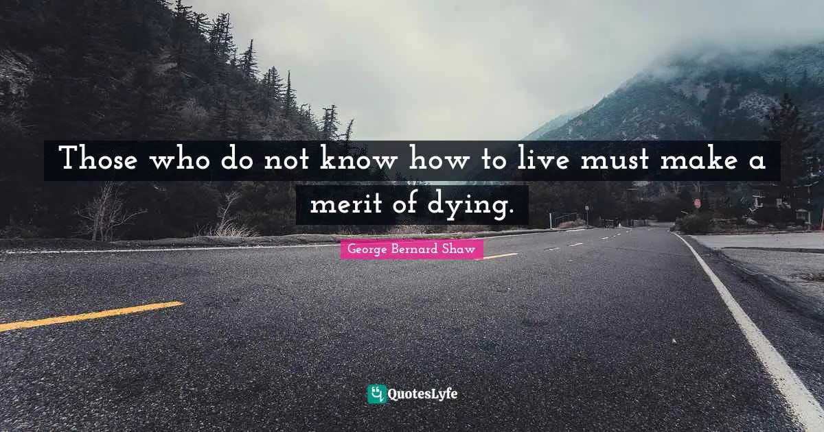 Those who do not know how to live must make a merit of dying.