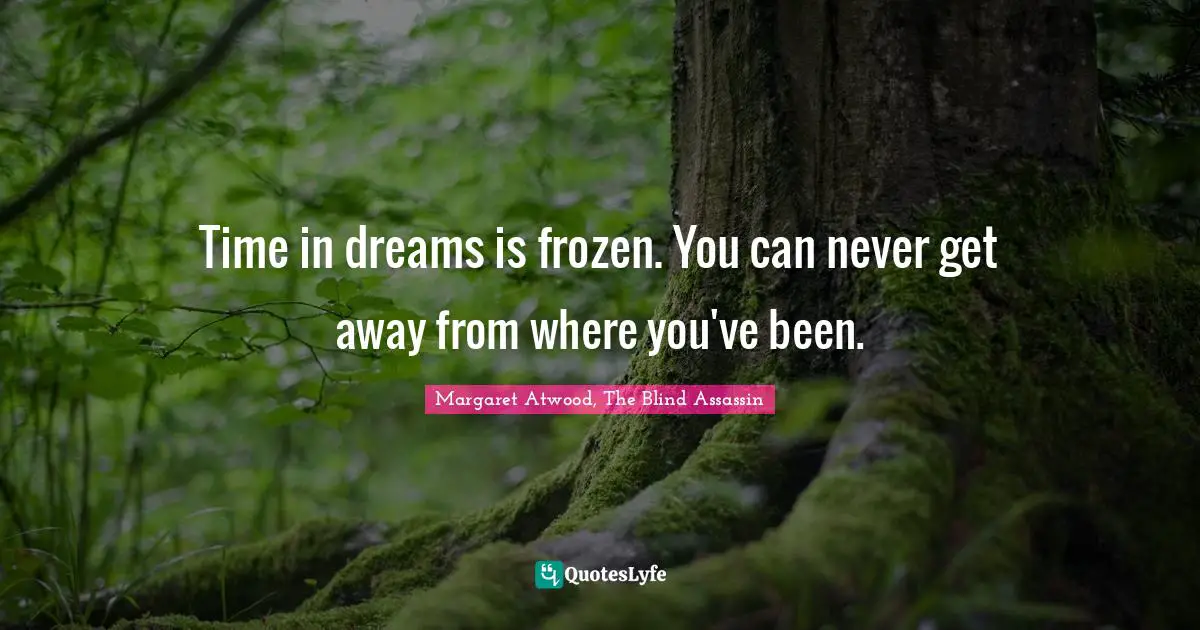 Time in dreams is frozen. You can never get away from where you've been.