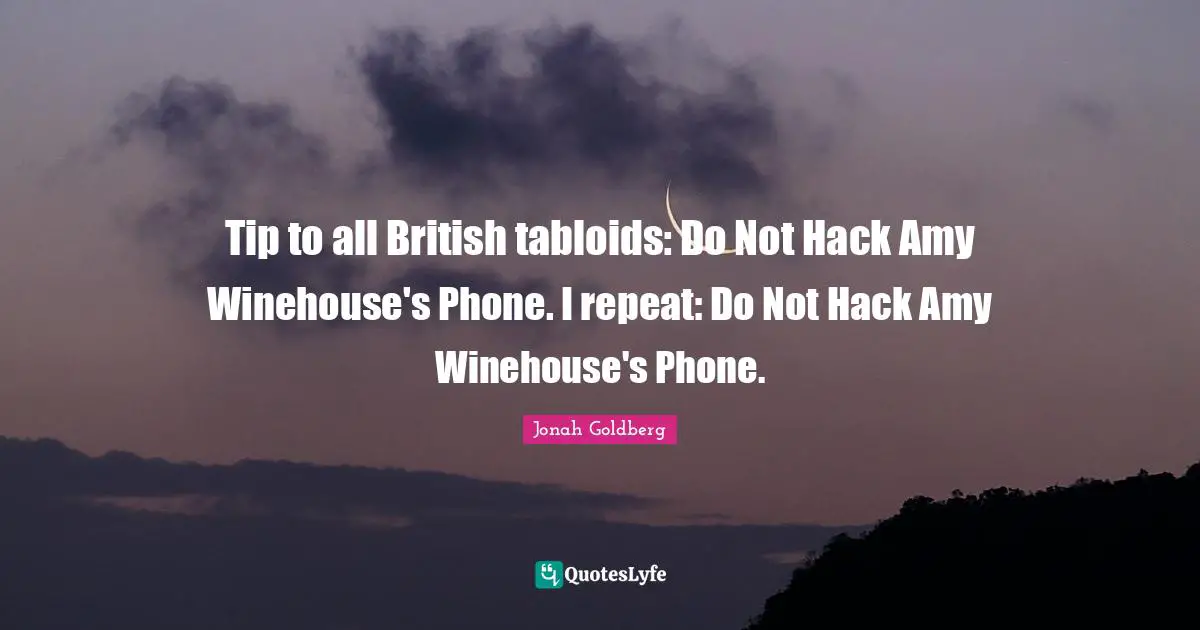 Amy Quotes: "Tip to all British tabloids: Do Not Hack Amy Winehouse's Phone. I repeat: Do Not Hack Amy Winehouse's Phone."