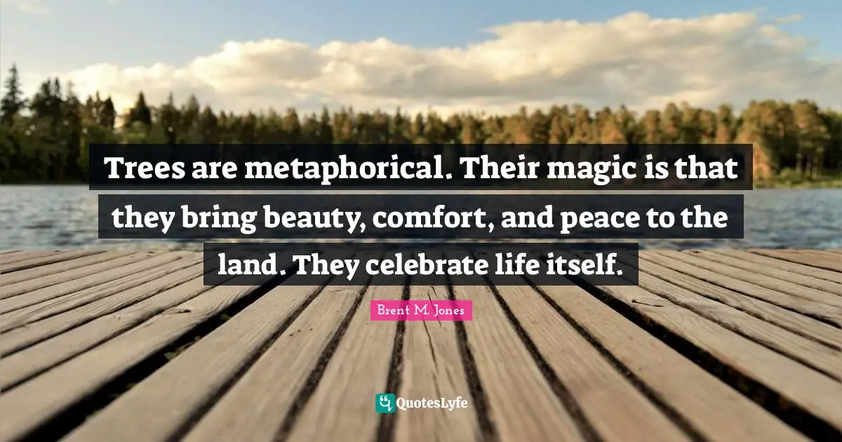 Trees Metaphorical Quotes: "Trees are metaphorical. Their magic is that they bring beauty, comfort, and peace to the land. They celebrate life itself."